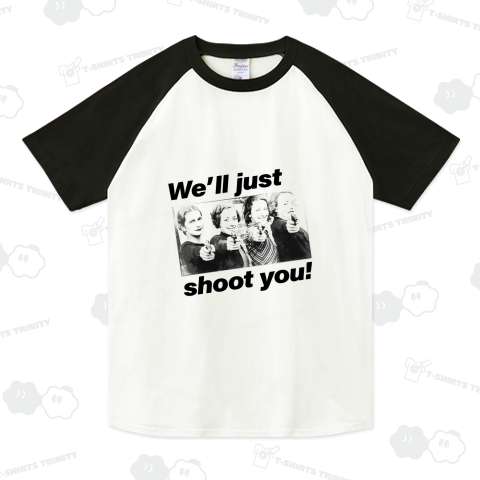 We'll just shoot you!