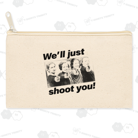 We'll just shoot you!